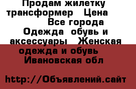 Продам жилетку- трансформер › Цена ­ 14 500 - Все города Одежда, обувь и аксессуары » Женская одежда и обувь   . Ивановская обл.